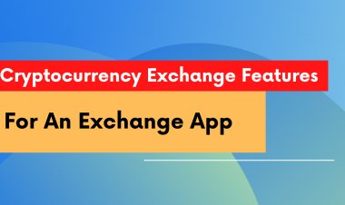 5 Cryptocurrency Exchange Features To Look Out For In An Exchange App