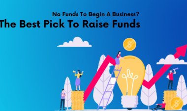 No Funds To Begin A Business? Here Is The Best Pick To Raise Funds