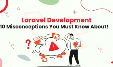 Laravel Development: 10 Misconceptions You Must Know About!