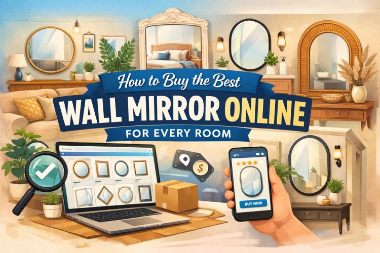 How to Buy the Best Wall Mirror Online for Every Room